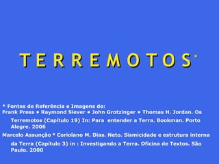 TE R R E M OTOS

*

* Fontes de Referência e Imagens de:
Frank Press • Raymond Siever • John Grotzinger • Thomas H. Jordan...