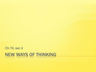 Ch.19, sec 4

NEW WAYS OF THINKING
 