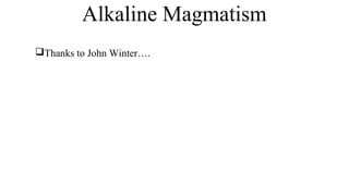 Alkaline Magmatism
Thanks to John Winter….
 