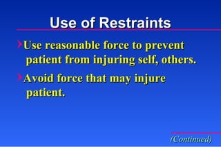 Use reasonable force to prevent   patient from injuring self, others. Avoid force that may injure  patient. (Continued) Use of Restraints 