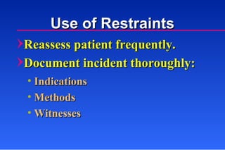 Reassess patient frequently. Document incident thoroughly: Indications Methods Witnesses Use of Restraints 