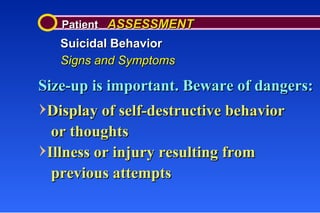 Patient  ASSESSMENT Suicidal Behavior Signs and Symptoms Size-up is important. Beware of dangers: Display of self-destructive behavior   or thoughts Illness or injury resulting from   previous attempts 
