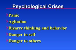 Panic Agitation Bizarre thinking and behavior Danger to self Danger to others Psychological Crises 