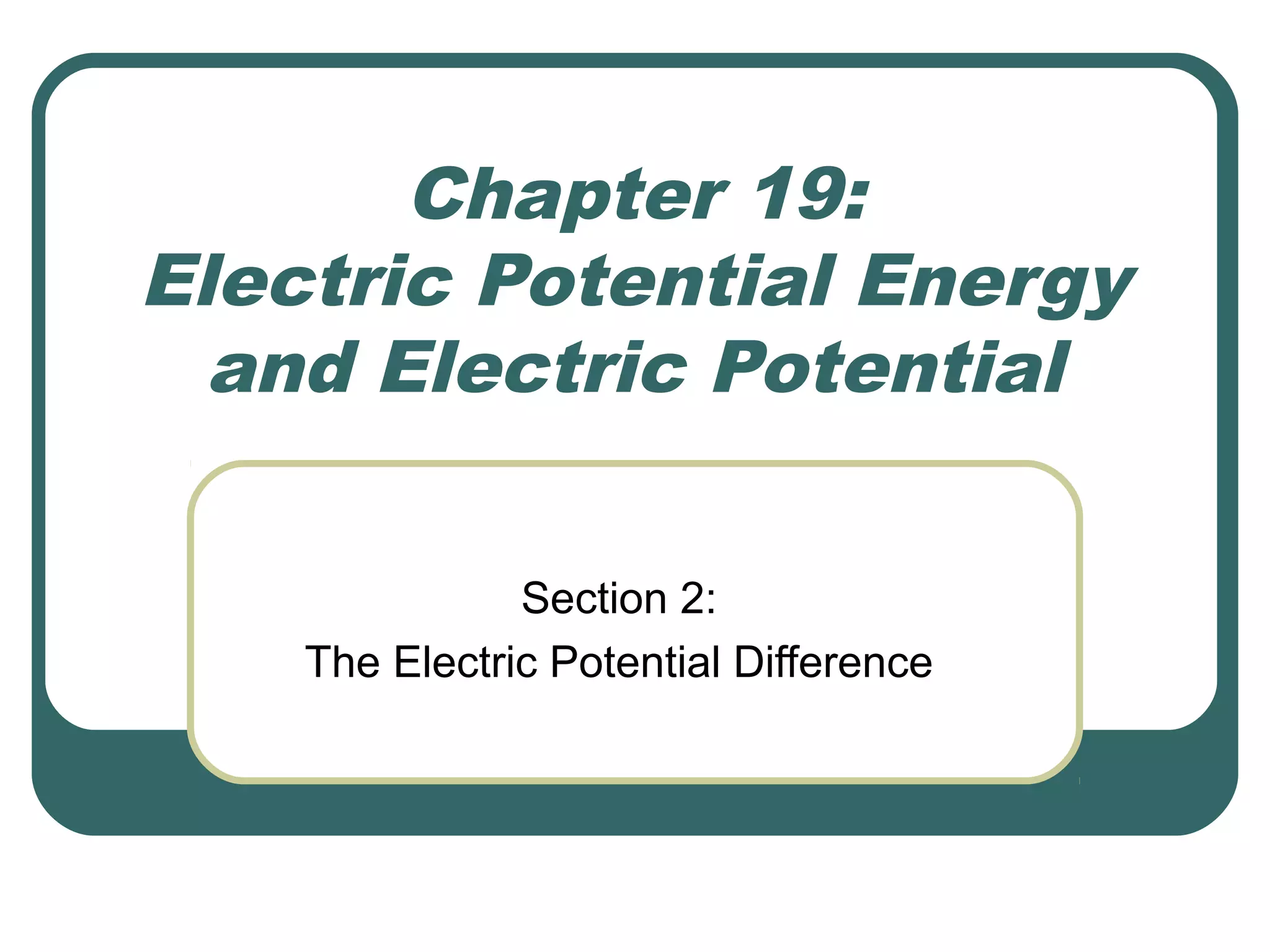 Chapter 19:
Electric Potential Energy
and Electric Potential
Section 2:
The Electric Potential Difference
 