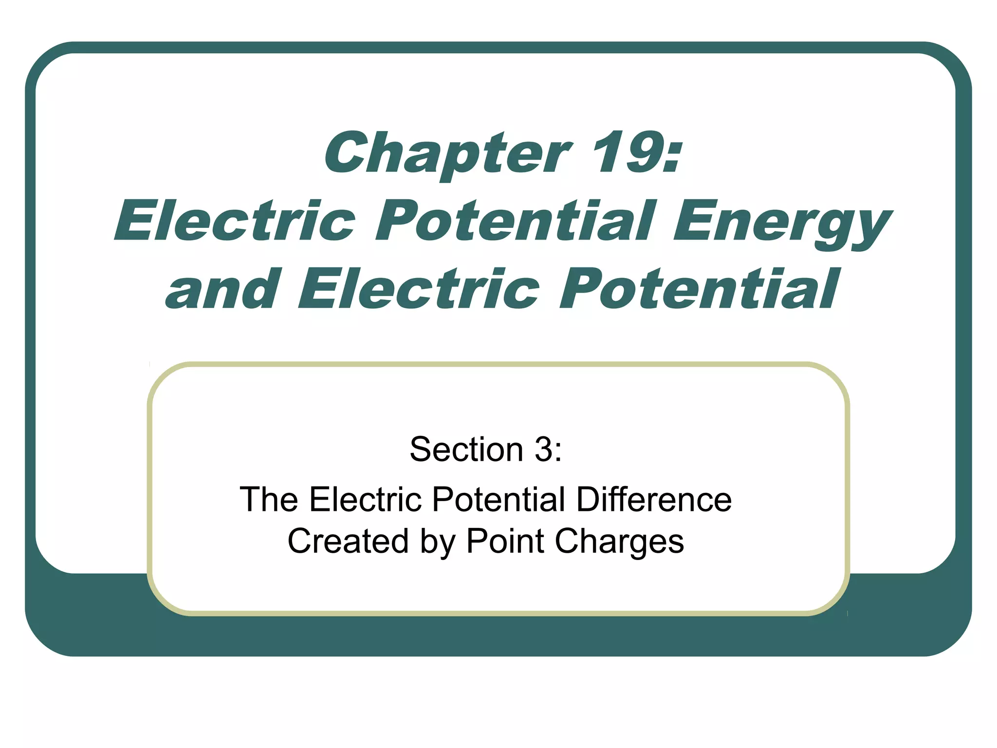 Chapter 19:
Electric Potential Energy
and Electric Potential
Section 3:
The Electric Potential Difference
Created by Point Charges
 