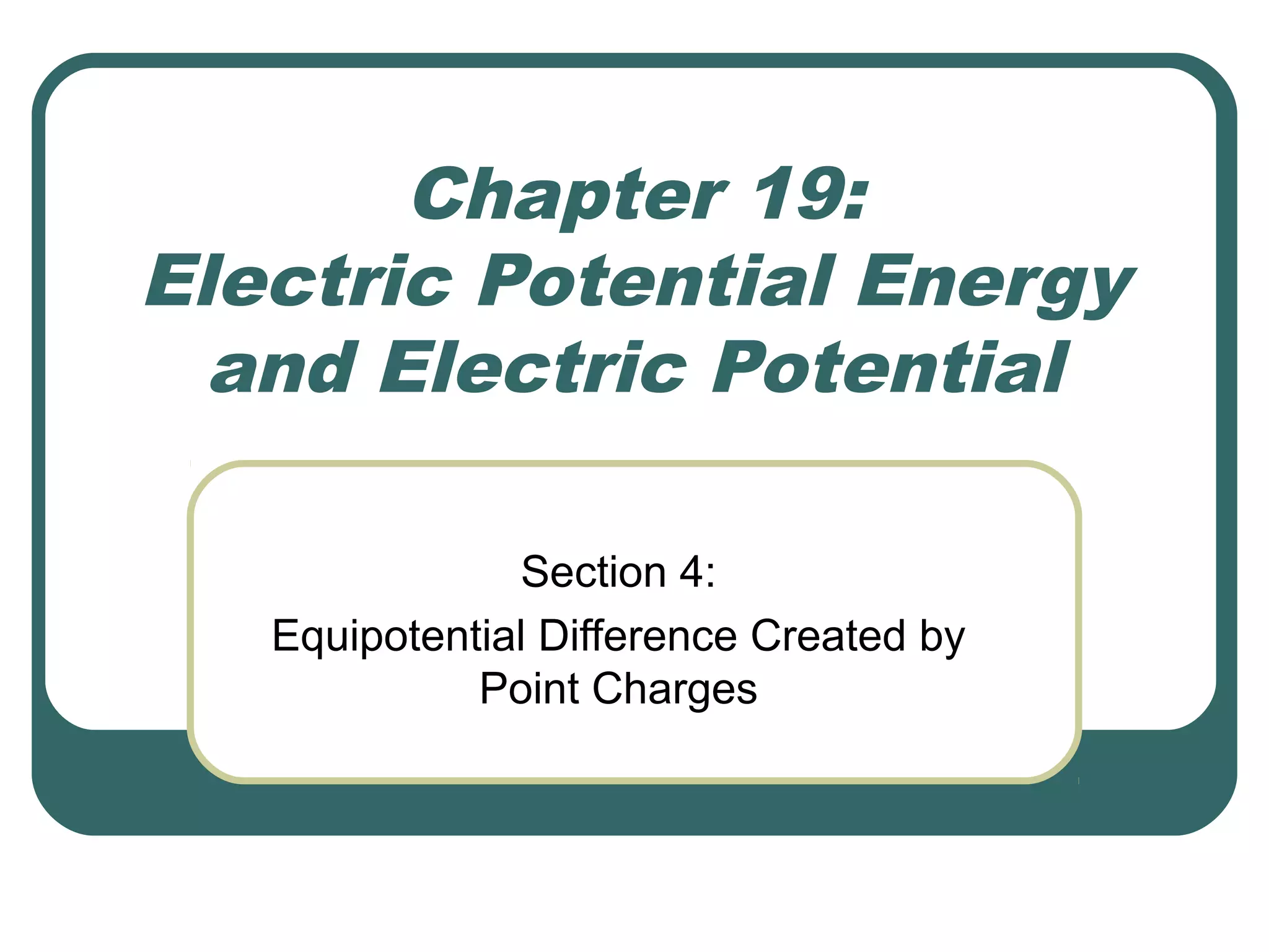 Chapter 19:
Electric Potential Energy
and Electric Potential
Section 4:
Equipotential Difference Created by
Point Charges
 