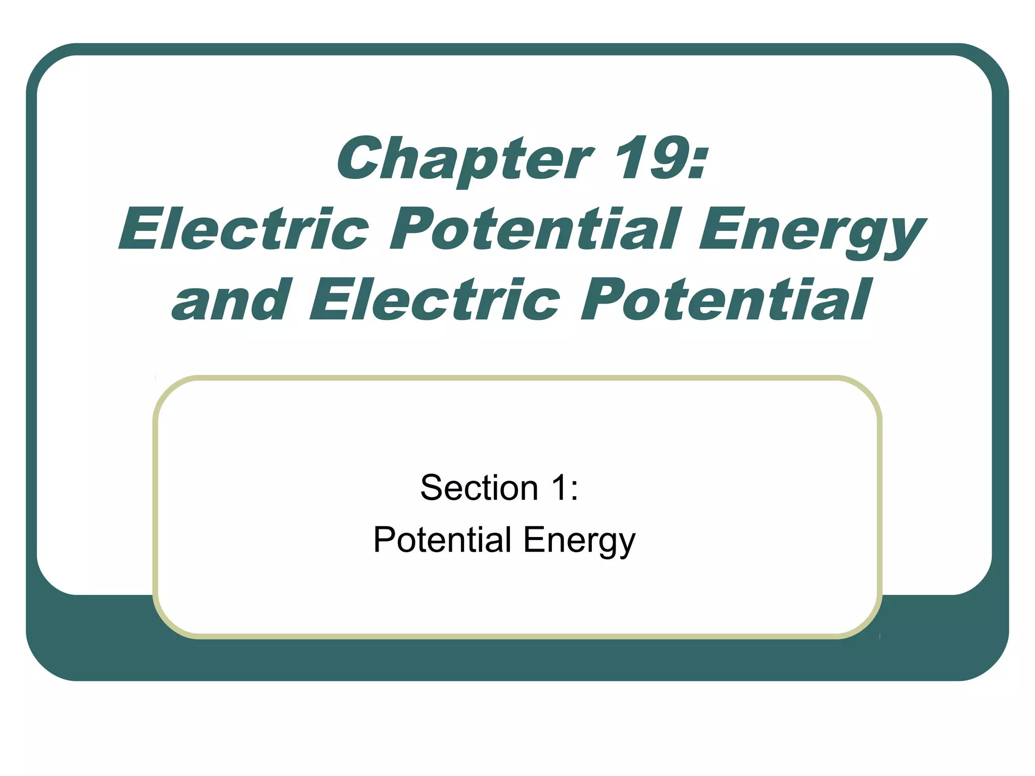 Chapter 19:
Electric Potential Energy
and Electric Potential
Section 1:
Potential Energy
 