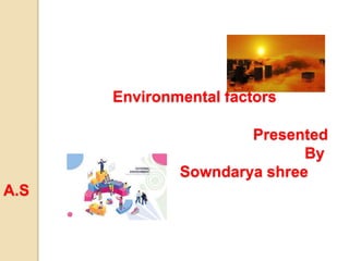 Environmental factors
Presented
By
Sowndarya shree
A.S
 