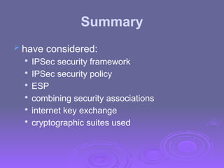 Summary
 have considered:

IPSec security framework

IPSec security policy

ESP

combining security associations

internet key exchange

cryptographic suites used
 