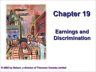 Chapter 19

                                           Earnings and
                                           Discrimination




© 2002 by Nelson, a division of Thomson Canada Limited
 