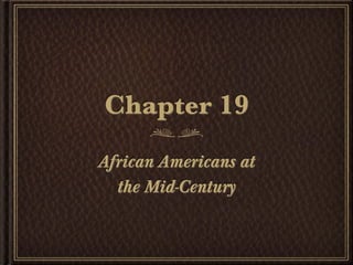 Chapter 19
African Americans at
  the Mid-Century
 