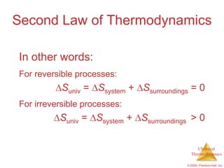Second Law of Thermodynamics

In other words:
For reversible processes:
           Suniv = Ssystem + Ssurroundings = 0
For irreversible processes:
          Suniv = Ssystem + Ssurroundings > 0

                                              Chemical
                                           Thermodynamics

                                         © 2009, Prentice-Hall, Inc.
 