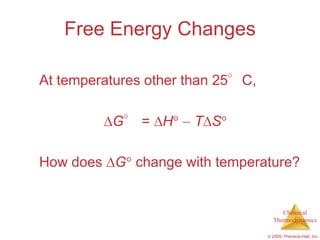 Free Energy Changes

At temperatures other than 25°C,

          G° = H      T S

How does G change with temperature?


                                        Chemical
                                     Thermodynamics

                                   © 2009, Prentice-Hall, Inc.
 
