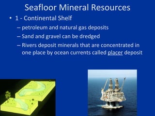 Seafloor Mineral Resources <ul><li>1 - Continental Shelf  </li></ul><ul><ul><li>petroleum and natural gas deposits  </li><...