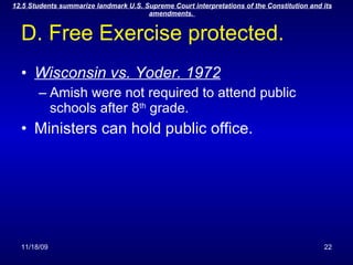 D. Free Exercise protected. Wisconsin vs. Yoder. 1972 Amish were not required to attend public schools after 8 th  grade. Ministers can hold public office. 