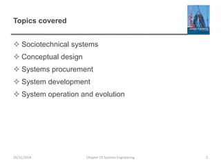 Topics covered
 Sociotechnical systems
 Conceptual design
 Systems procurement
 System development
 System operation and evolution
Chapter 19 Systems Engineering 226/11/2014
 