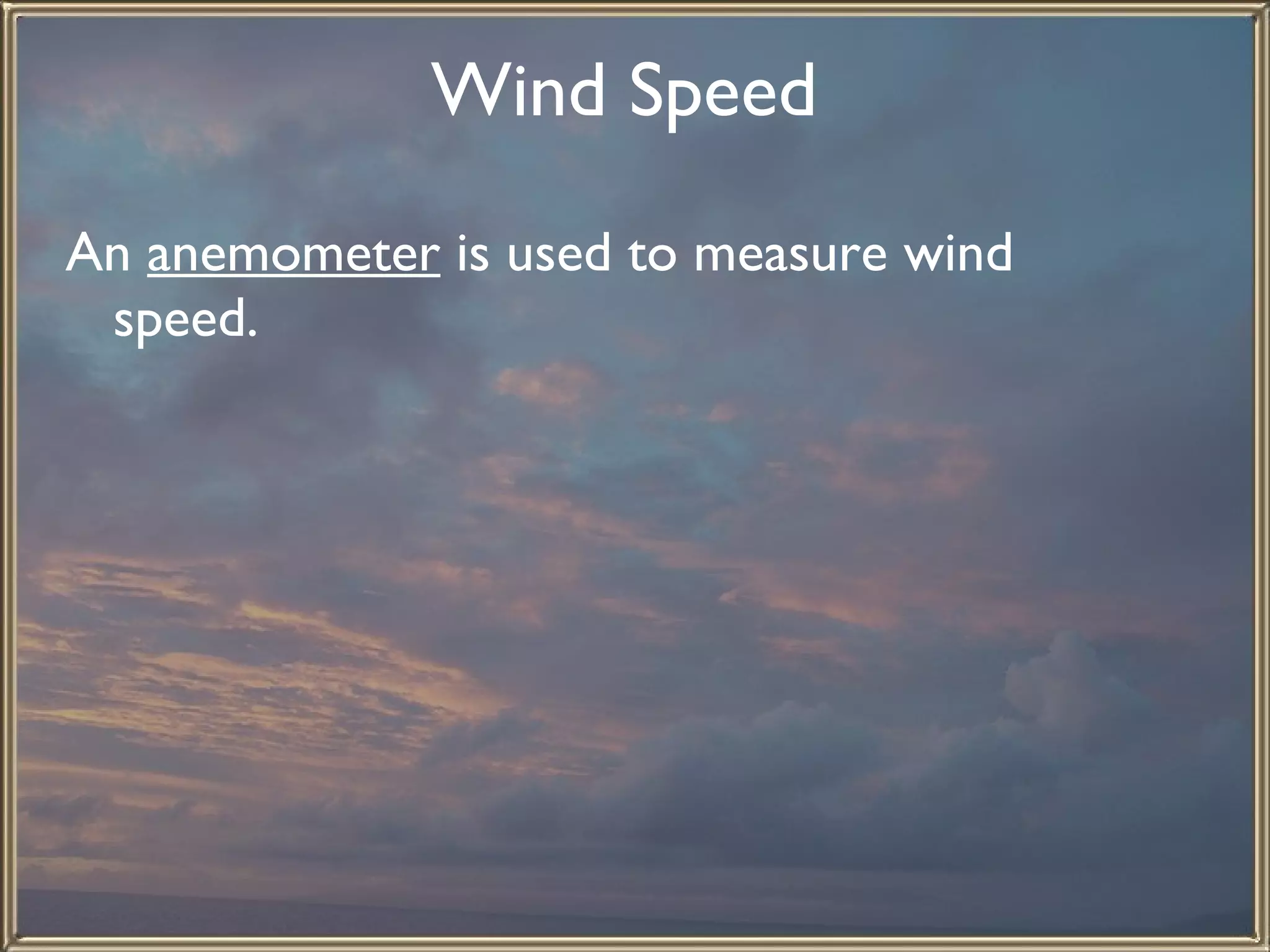 Wind Speed   An  anemometer  is used to measure wind speed.  
