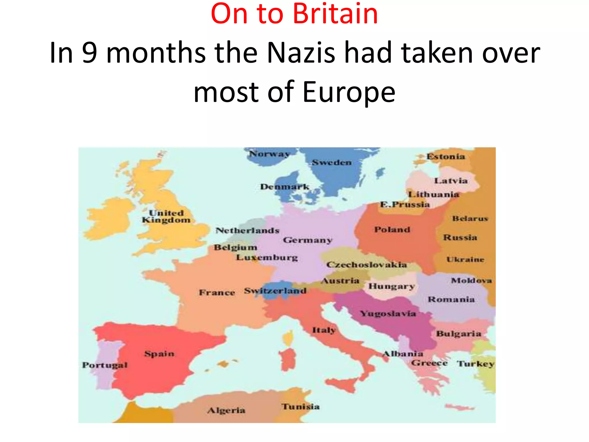 On to Britain
In 9 months the Nazis had taken over
most of Europe
 