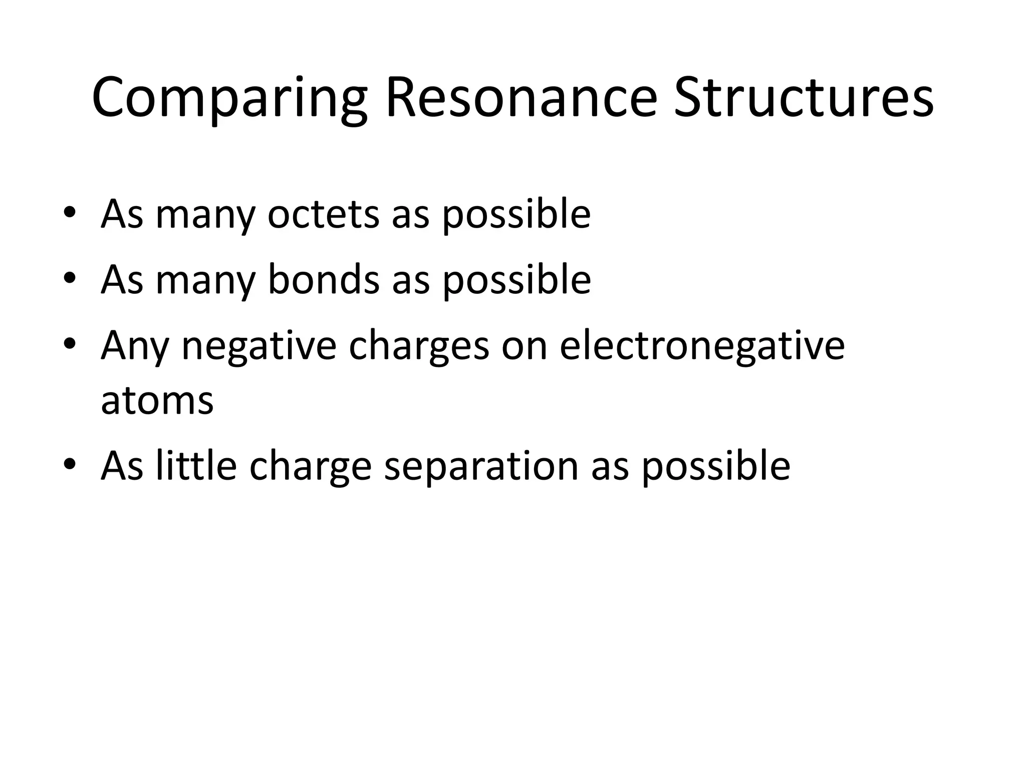 Comparing Resonance Structures
• As many octets as possible
• As many bonds as possible
• Any negative charges on electronegative
atoms
• As little charge separation as possible