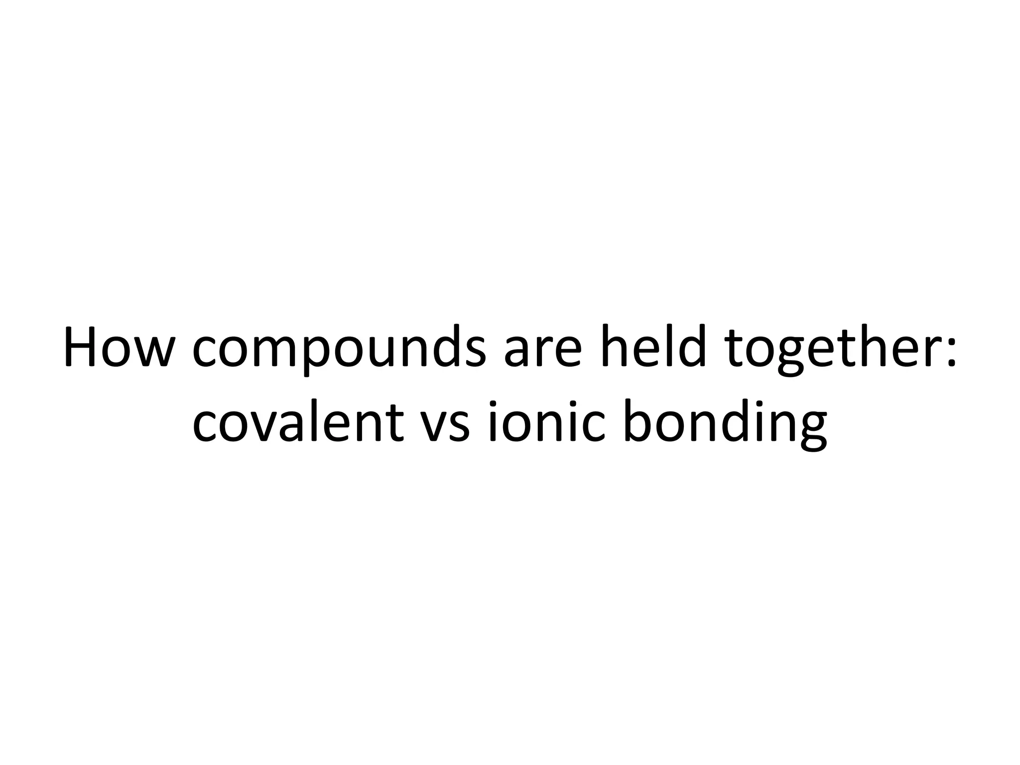 How compounds are held together:
covalent vs ionic bonding