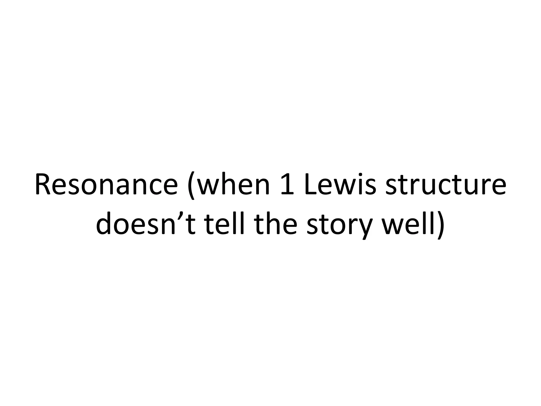 Resonance (when 1 Lewis structure
doesn’t tell the story well)
