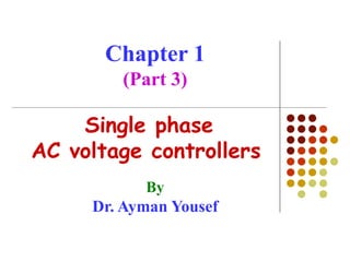 Chapter 1
(Part 3)
By
Dr. Ayman Yousef
Single phase
AC voltage controllers
 