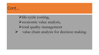 Cont…
life-cycle costing,
economic value analysis,
total quality management
 value chain analysis for decision making.
 