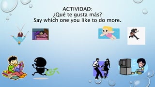 ACTIVIDAD: 
¿Qué te gusta más? 
Say which one you like to do more. 
 