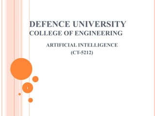 DEFENCE UNIVERSITY
COLLEGE OF ENGINEERING
ARTIFICIAL INTELLIGENCE
(CT-5212)
1
 