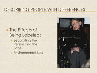 DESCRIBING PEOPLE WITH DIFFERENCES



   The Effects of
    Being Labeled:
       Separating the
        Person and the
        Label
       Environmental Bias
 