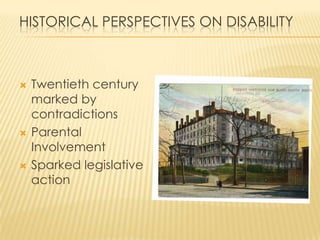 HISTORICAL PERSPECTIVES ON DISABILITY



   Twentieth century
    marked by
    contradictions
   Parental
    Involvement
   Sparked legislative
    action
 