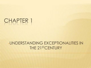 CHAPTER 1


 •UNDERSTANDING EXCEPTIONALITIES   IN
          THE 21STCENTURY
 