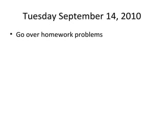 Tuesday September 14, 2010
• Go over homework problems
 