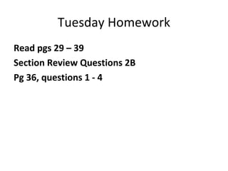 Tuesday Homework
Read pgs 29 – 39
Section Review Questions 2B
Pg 36, questions 1 - 4
 