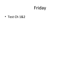Friday
• Test Ch 1&2
 