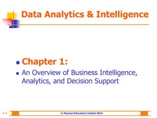© Pearson Education Limited 2014
1-1
 Chapter 1:
 An Overview of Business Intelligence,
Analytics, and Decision Support
Data Analytics & Intelligence
 