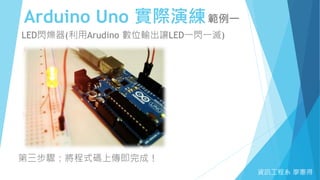 Arduino Uno 實際演練範例一
資訊工程系 廖憲得
LED閃爍器(利用Arudino 數位輸出讓LED一閃一滅)
第三步驟：將程式碼上傳即完成！
 
