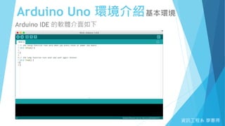 Arduino Uno 環境介紹基本環境
資訊工程系 廖憲得
Arduino IDE 的軟體介面如下
 