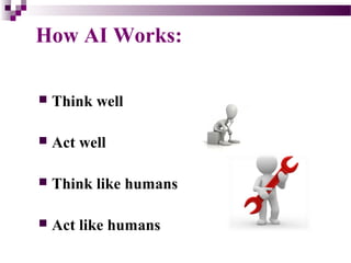 How AI Works:
 Think well
 Act well
 Think like humans
 Act like humans
 