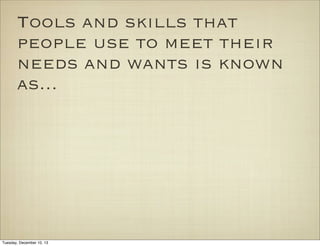 Tools and skills that
people use to meet their
needs and wants is known
as...

Tuesday, December 10, 13

 