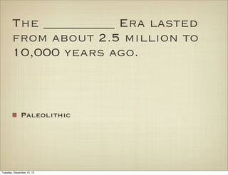 The __________ Era lasted
from about 2.5 million to
10,000 years ago.

Paleolithic

Tuesday, December 10, 13

 