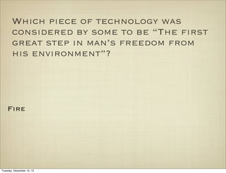 Which piece of technology was
considered by some to be “The first
great step in man’s freedom from
his environment”?

Fire

Tuesday, December 10, 13

 