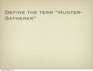 Define the term “HunterGatherer”

Tuesday, December 10, 13

 