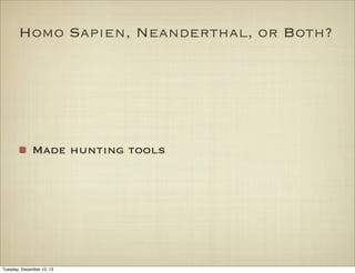 Homo Sapien, Neanderthal, or Both?

Made hunting tools

Tuesday, December 10, 13

 