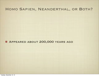 Homo Sapien, Neanderthal, or Both?

Appeared about 200,000 years ago

Tuesday, December 10, 13

 