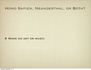 Homo Sapien, Neanderthal, or Both?

Made no art or music

Tuesday, December 10, 13

 