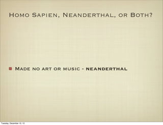 Homo Sapien, Neanderthal, or Both?

Made no art or music - neanderthal

Tuesday, December 10, 13

 