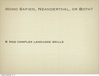 Homo Sapien, Neanderthal, or Both?

Had complex language skills

Tuesday, December 10, 13

 