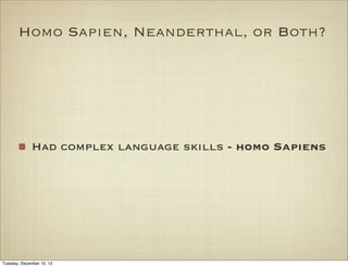 Homo Sapien, Neanderthal, or Both?

Had complex language skills - homo Sapiens

Tuesday, December 10, 13

 