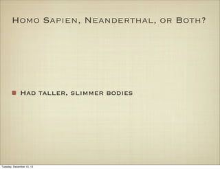 Homo Sapien, Neanderthal, or Both?

Had taller, slimmer bodies

Tuesday, December 10, 13

 